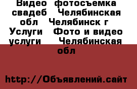 Видео- фотосъемка свадеб - Челябинская обл., Челябинск г. Услуги » Фото и видео услуги   . Челябинская обл.